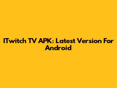 ITwitch TV APK: Latest Version For Android