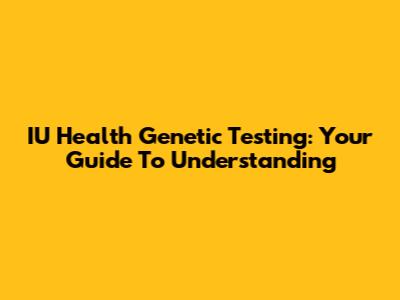 IU Health Genetic Testing: Your Guide To Understanding