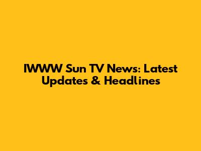 IWWW Sun TV News: Latest Updates & Headlines