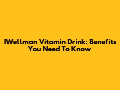 IWellman Vitamin Drink: Benefits You Need To Know