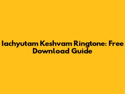 Iachyutam Keshvam Ringtone: Free Download Guide