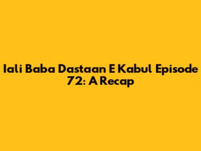 Iali Baba Dastaan E Kabul Episode 72: A Recap