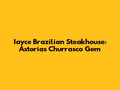 Iayce Brazilian Steakhouse: Astoria's Churrasco Gem
