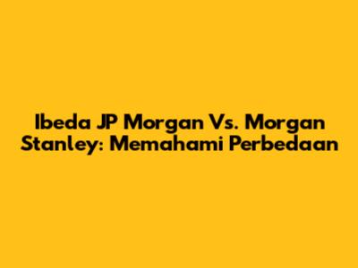 Ibeda JP Morgan Vs. Morgan Stanley: Memahami Perbedaan