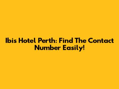 Ibis Hotel Perth: Find The Contact Number Easily!