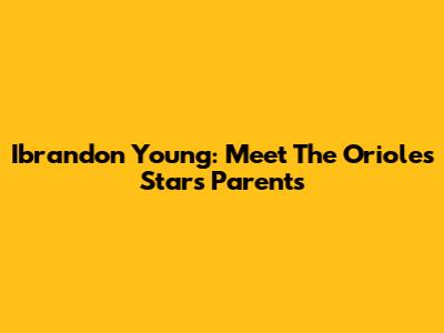 Ibrandon Young: Meet The Orioles Star's Parents