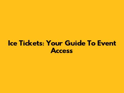 Ice Tickets: Your Guide To Event Access