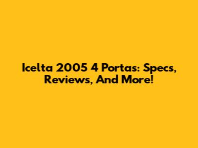 Icelta 2005 4 Portas: Specs, Reviews, And More!
