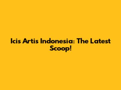Icis Artis Indonesia: The Latest Scoop!