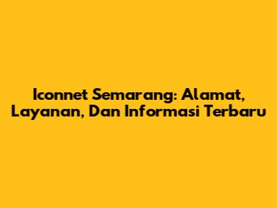 Iconnet Semarang: Alamat, Layanan, Dan Informasi Terbaru