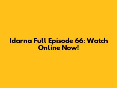 Idarna Full Episode 66: Watch Online Now!