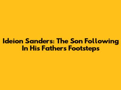 Ideion Sanders: The Son Following In His Father's Footsteps