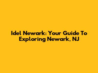 Idel Newark: Your Guide To Exploring Newark, NJ