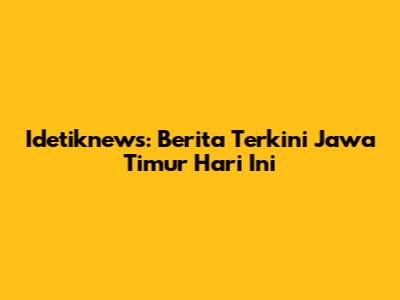 Idetiknews: Berita Terkini Jawa Timur Hari Ini