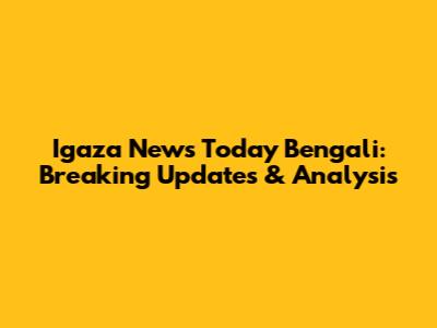 Igaza News Today Bengali: Breaking Updates & Analysis