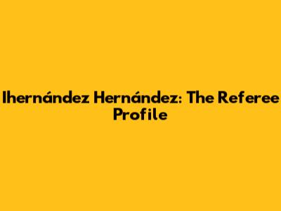 Ihernández Hernández: The Referee Profile
