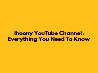 Ihoony YouTube Channel: Everything You Need To Know
