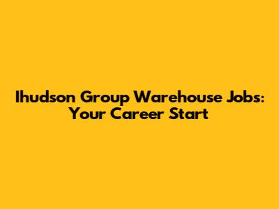 Ihudson Group Warehouse Jobs: Your Career Start