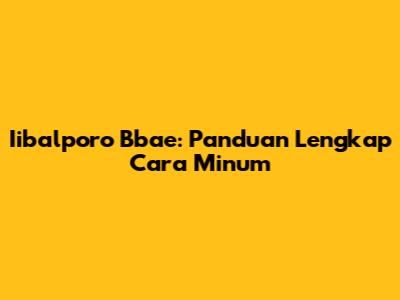 Iibalporo Bbae: Panduan Lengkap Cara Minum
