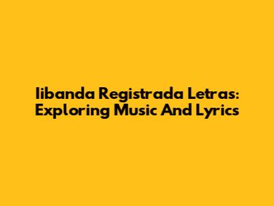 Iibanda Registrada Letras: Exploring Music And Lyrics