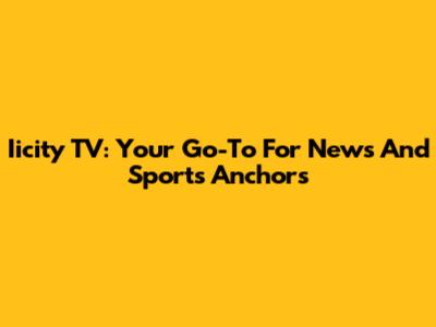 Iicity TV: Your Go-To For News And Sports Anchors