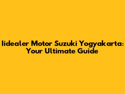 Iidealer Motor Suzuki Yogyakarta: Your Ultimate Guide