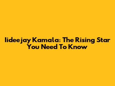 Iideejay Kamala: The Rising Star You Need To Know