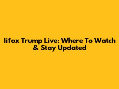 Iifox Trump Live: Where To Watch & Stay Updated