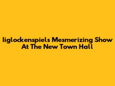 Iiglockenspiel's Mesmerizing Show At The New Town Hall