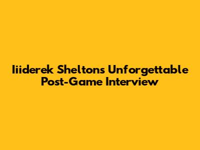 Iiiderek Shelton's Unforgettable Post-Game Interview