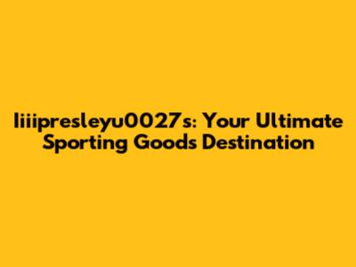 Iiiipresleyu0027s: Your Ultimate Sporting Goods Destination
