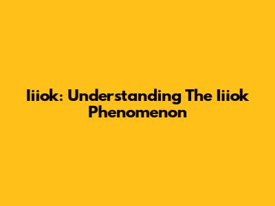Iiiok: Understanding The Iiiok Phenomenon