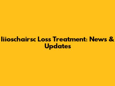 Iiioschairsc Loss Treatment: News & Updates