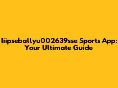 Iiipseballyu002639sse Sports App: Your Ultimate Guide