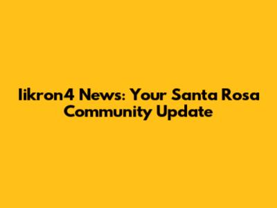 Iikron4 News: Your Santa Rosa Community Update
