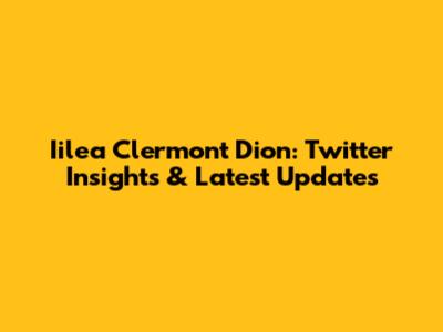 Iilea Clermont Dion: Twitter Insights & Latest Updates