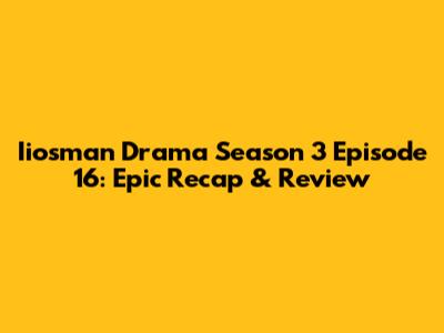 Iiosman Drama Season 3 Episode 16: Epic Recap & Review