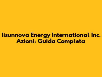 Iisunnova Energy International Inc. Azioni: Guida Completa