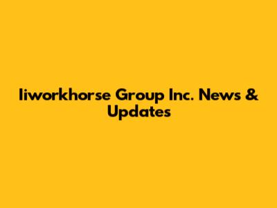 Iiworkhorse Group Inc. News & Updates
