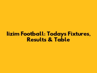 Iizim Football: Today's Fixtures, Results & Table
