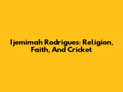 Ijemimah Rodrigues: Religion, Faith, And Cricket