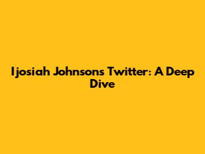 Ijosiah Johnson's Twitter: A Deep Dive