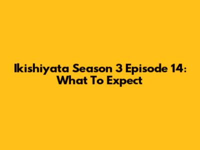 Ikishiyata Season 3 Episode 14: What To Expect
