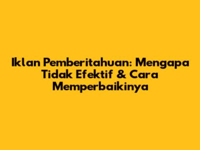 Iklan Pemberitahuan: Mengapa Tidak Efektif & Cara Memperbaikinya