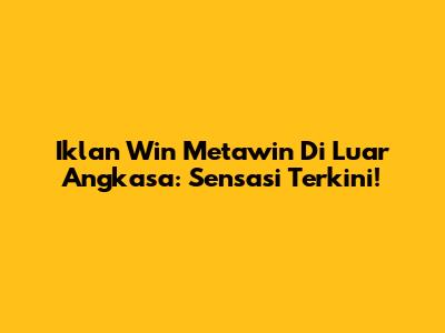 Iklan Win Metawin Di Luar Angkasa: Sensasi Terkini!