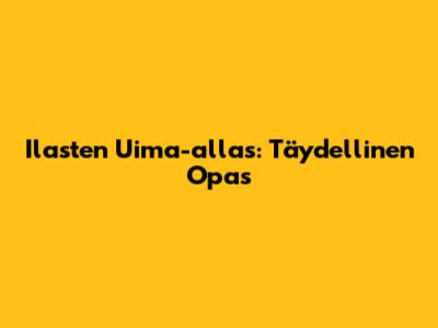 Ilasten Uima-allas: Täydellinen Opas