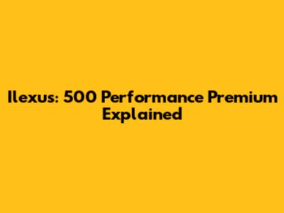 Ilexus: 500 Performance Premium Explained