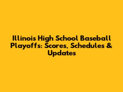 Illinois High School Baseball Playoffs: Scores, Schedules & Updates