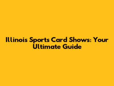 Illinois Sports Card Shows: Your Ultimate Guide