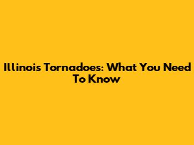 Illinois Tornadoes: What You Need To Know